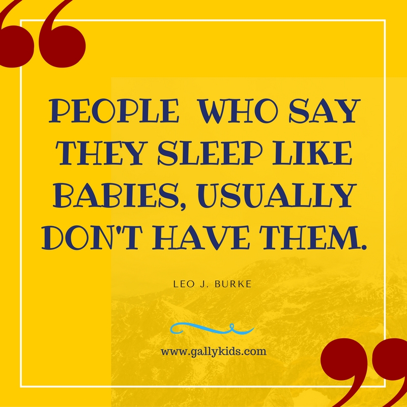 People who say they sleep like babies, usually don't have them.